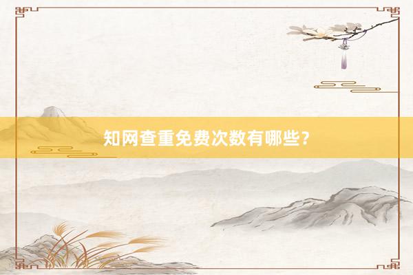 知网查重免费次数有哪些？