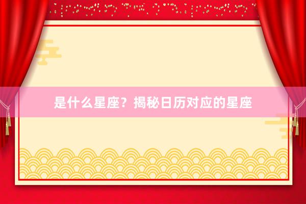 是什么星座？揭秘日历对应的星座