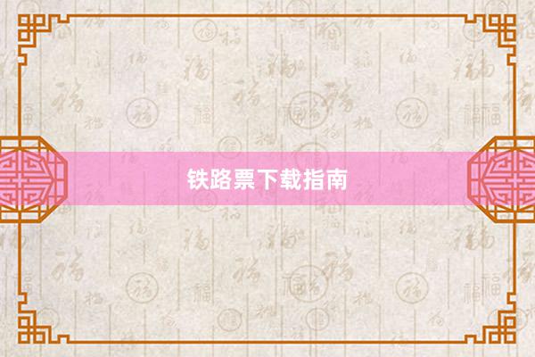 铁路票下载指南