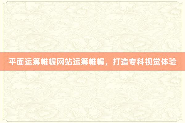 平面运筹帷幄网站运筹帷幄，打造专科视觉体验